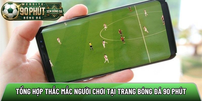 Tổng hợp thắc mắc người chơi tại trang bóng đá 90 phút